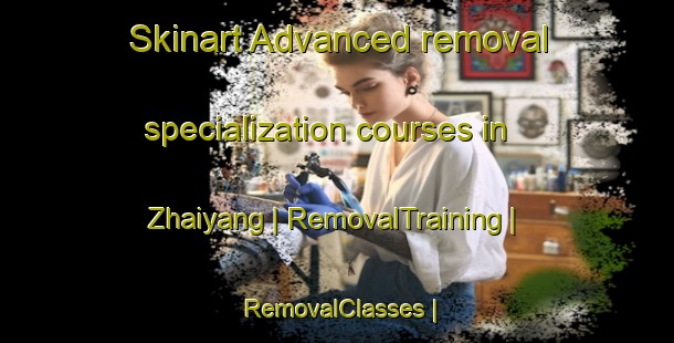 Skinart Advanced removal specialization courses in Zhaiyang | RemovalTraining | RemovalClasses | SkinartTraining-China
